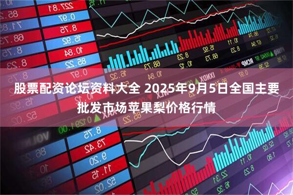 股票配资论坛资料大全 2025年9月5日全国主要批发市场苹果梨价格行情