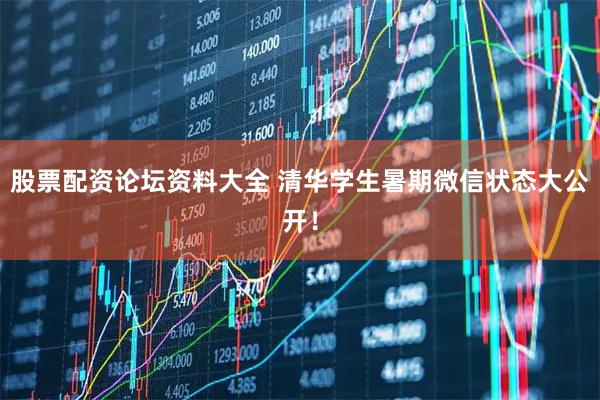 股票配资论坛资料大全 清华学生暑期微信状态大公开！