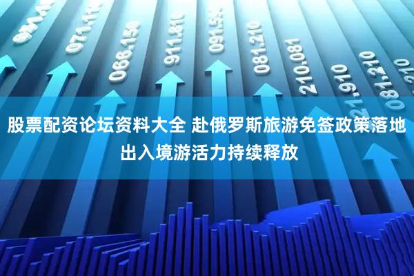 股票配资论坛资料大全 赴俄罗斯旅游免签政策落地 出入境游活力持续释放