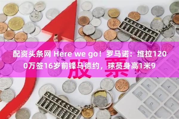 配资头条网 Here we go！罗马诺：维拉1200万签16岁前锋马德约，球员身高1米9