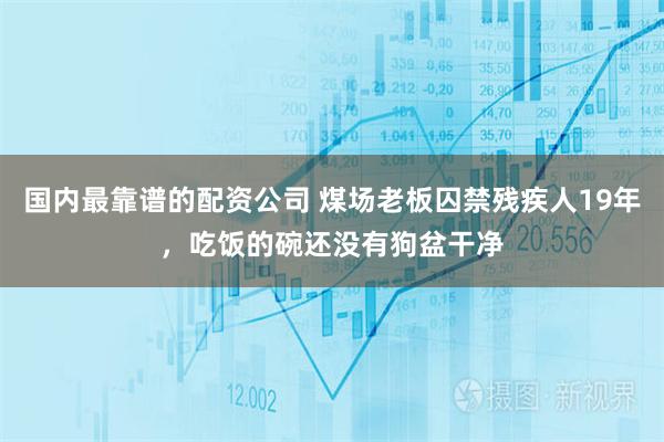 国内最靠谱的配资公司 煤场老板囚禁残疾人19年，吃饭的碗还没有狗盆干净