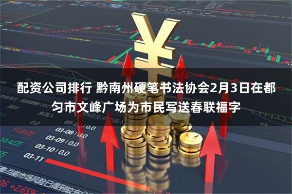 配资公司排行 黔南州硬笔书法协会2月3日在都匀市文峰广场为市民写送春联福字