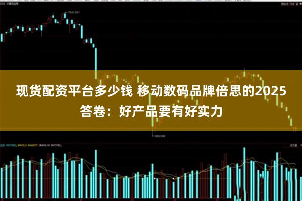 现货配资平台多少钱 移动数码品牌倍思的2025答卷：好产品要有好实力