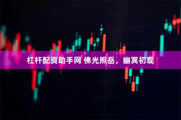 杠杆配资助手网 佛光照岳，幽冥初现